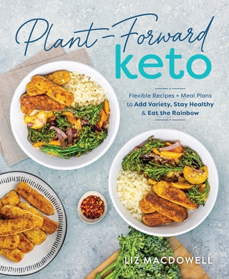Plant-Forward Keto: Flexible Recipes and Meal Plans to Add Variety, Stay Healthy & Eat the Rainbow by MacDowell, Liz