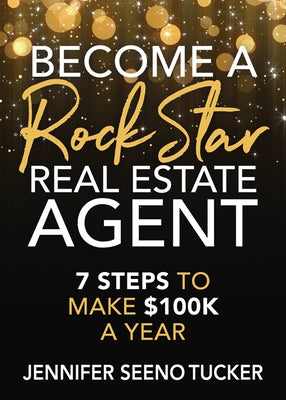 Become a Rock Star Real Estate Agent: 7 Steps to Make $100k a Year by Tucker, Jennifer Seeno