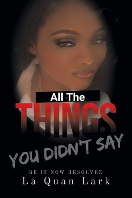 All the Things You Didn't Say: Be It Now Resolved by Lark, La Quan