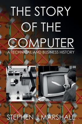 The Story of the Computer: A Technical and Business History by Marshall, Stephen J.