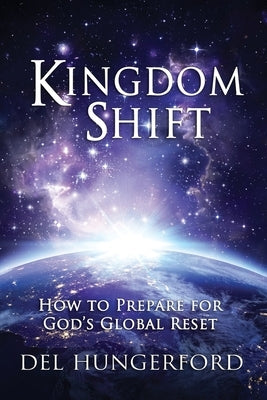 Kingdom Shift: How to Prepare for God's Global Reset by Hungerford, Del