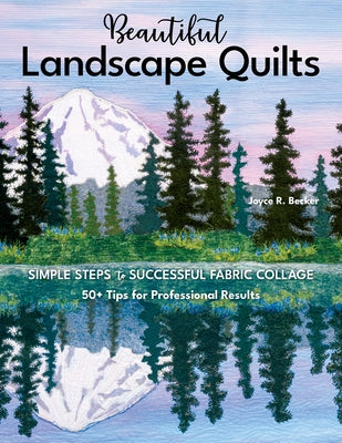 Beautiful Landscape Quilts: Simple Steps to Successful Fabric Collage; 50+ Tips for Professional Results by Becker, Joyce R.