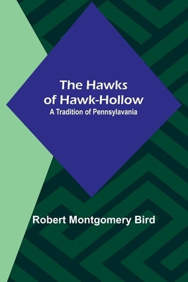 The Hawks of Hawk-Hollow: A Tradition of Pennsylavania by Montgomery Bird, Robert