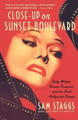 Close-Up on Suset Boulevard: Billy Wilder, Norma Desmond, and the Dark Hollywood Dream by Staggs, Sam