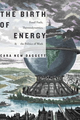 The Birth of Energy: Fossil Fuels, Thermodynamics, and the Politics of Work by Daggett, Cara New