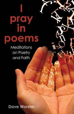 I Pray in Poems: Meditations on Poetry and Faith by Worster, Dave