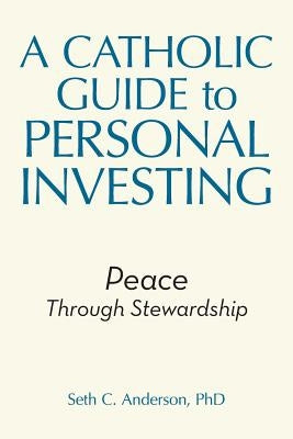 A Catholic Guide to Personal Investing: Peace Through Stewardship by Anderson, Seth C.