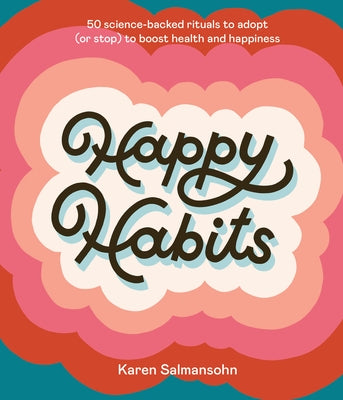 Happy Habits: 50 Science-Backed Rituals to Adopt (or Stop) to Boost Health and Happiness by Salmansohn, Karen