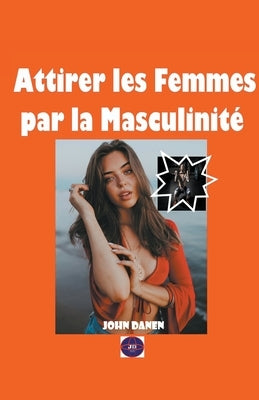 Attirer les Femmes par la Masculinité by Danen, John
