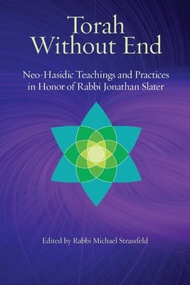 Torah Without End: Neo-Hasidic Torah and Practices in Honor of Rabbi Jonathan Slater by Stassfeld, Michael
