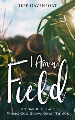 I Am a Field: Becoming a Place Where God Grows Great Things by Davenport, Jeff