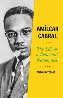 Amílcar Cabral: The Life of a Reluctant Nationalist by Tom&#225;s, Ant&#243;nio