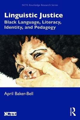 Linguistic Justice: Black Language, Literacy, Identity, and Pedagogy by Baker-Bell, April