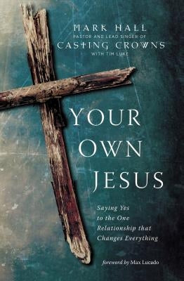 Your Own Jesus: Saying Yes to the One Relationship That Changes Everything by Hall, Mark