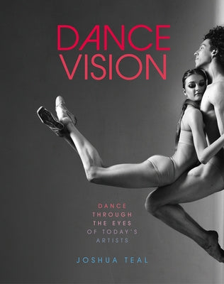 Dance Vision: Dance Through the Eyes of Today's Artists by Teal, Joshua