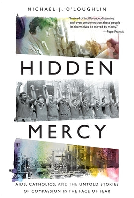 Hidden Mercy: AIDS, Catholics, and the Untold Stories of Compassion in the Face of Fear by O'Loughlin, Michael J.