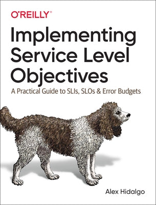 Implementing Service Level Objectives: A Practical Guide to Slis, Slos, and Error Budgets by Hidalgo, Alex