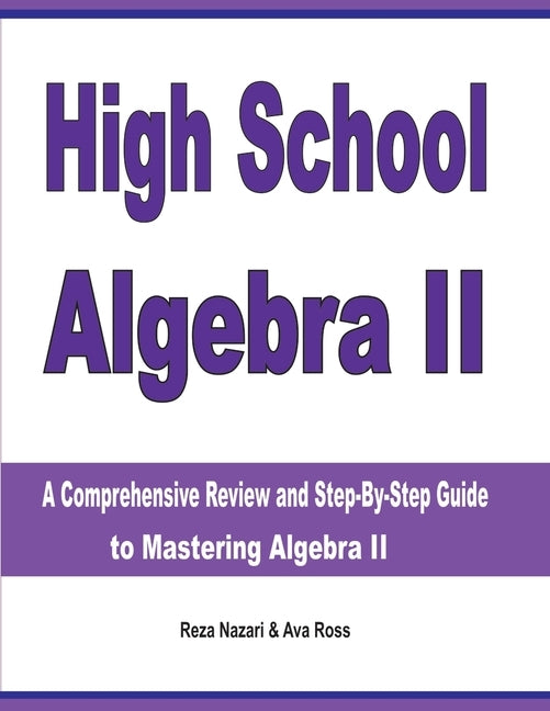 High School Algebra II: A Comprehensive Review and Step-by-Step Guide to Mastering Algebra II by Nazari, Reza