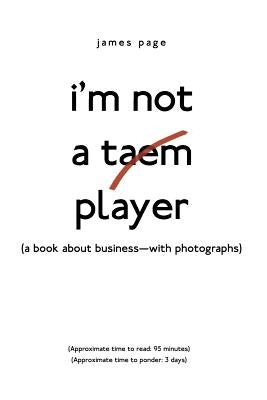 I'M Not a Taem Player: (A Book About Business-With Photographs) by Page, James