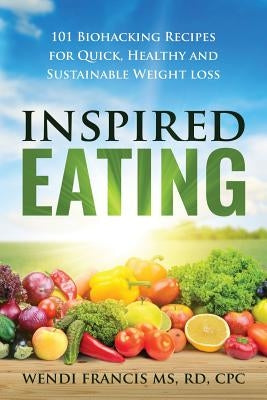 Inspired Eating: 101 Biohacking Recipes for Quick, Healthy and Sustainable Weight Loss by Francis, Rd Cpc