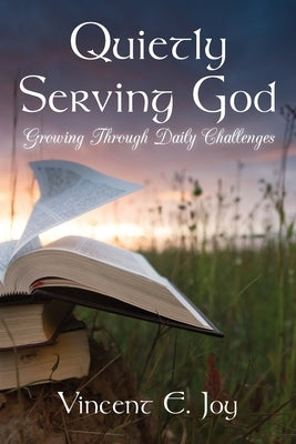 Quietly Serving God: Growing Through Daily Challenges by Joy, Vincent E.