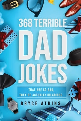 368 Terrible Dad Jokes: That Are So Bad, They're Actually Hilarious. by Atkins, Bryce