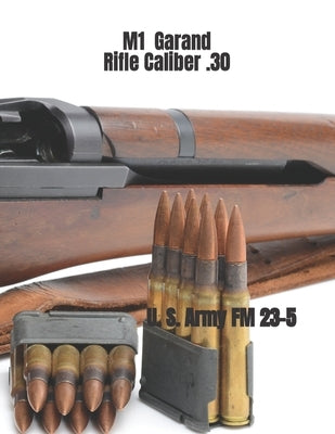 M1 Garand Rifle Caliber .30: U. S. Army Field Manual 23-5 by Army, Department Of the