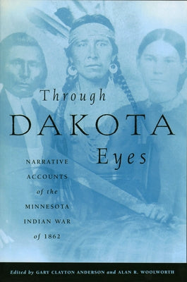 Through Dakota Eyes: Narrative Accounts of the Minnesota Indian War of 1862 by Anderson, Gary Clayton