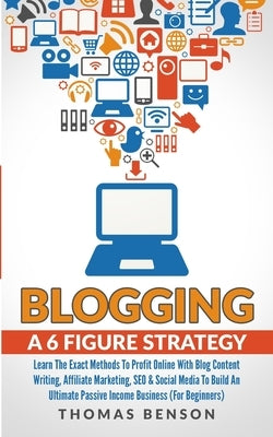 Blogging: A 6 Figure Strategy: Learn The Exact Methods To Profit Online With Blog Content Writing, Affiliate Marketing, SEO & So by Benson, Thomas