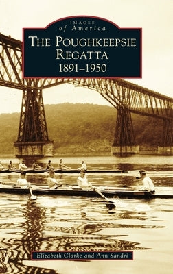 Poughkeepsie Regatta: 1891-1950 by Clarke, Elizabeth