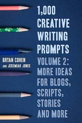 1,000 Creative Writing Prompts, Volume 2: More Ideas for Blogs, Scripts, Stories and More by Jones, Jeremiah
