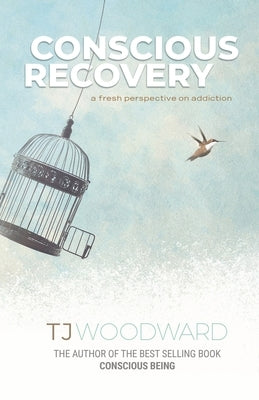 Conscious Recovery: A Fresh Perspective on Addiction by Woodward, Tj
