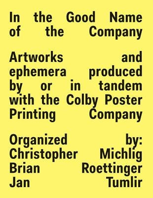 In the Good Name of the Company: Artworks and Ephemera Produced by or in Tandem with the Colby Poster Printing Company by Michlig, Christopher