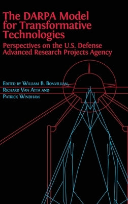 The DARPA Model for Transformative Technologies: Perspectives on the U.S. Defense Advanced Research Projects Agency by Boone Bonvillian, William