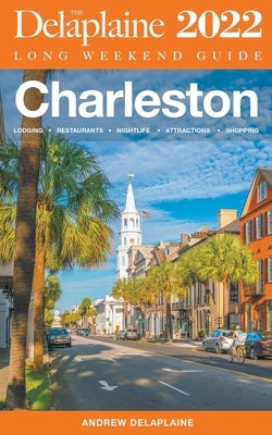 Charleston - The Delaplaine 2022 Long Weekend Guide by Delaplaine, Andrew