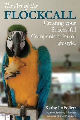 The Art of the Flockcall: Creating Your Successful Companion Parrot Lifestyle by Lafollett, Kathy