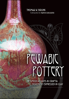 Pewabic Pottery: The American Arts and Crafts Movement Expressed in Clay by Brunk, Thomas W.