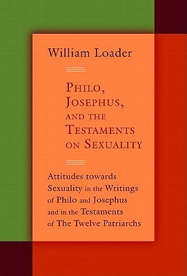 Philo, Josephus, and the Testaments on Sexuality: Attitudes Towards Sexuality in the Writings of Philo and Josephus and in the Testaments of the Twelv by Loader, William