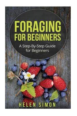 Foraging for Beginners: A Step-By-Step Guide for Beginners by Simon, Helen