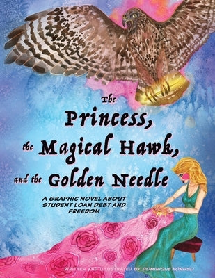 The Princess, The Magical Hawk, and the Golden Needle: A Graphic Novel About Student Loan Debt and Freedom by Kongsli, Dominique