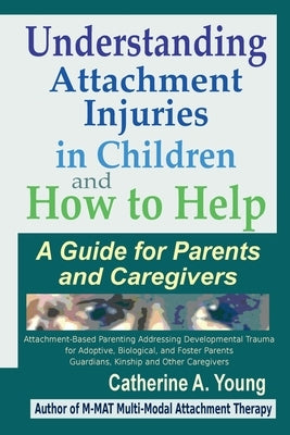 Understanding Attachment Injuries in Children and How to Help: A Guide for Parents and Caregivers by Young, Catherine a.