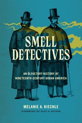 Smell Detectives: An Olfactory History of Nineteenth-Century Urban America by Kiechle, Melanie A.