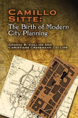 Camillo Sitte: The Birth of Modern City Planning: With a Translation of the 1889 Austrian Edition of His City Planning According to Artistic Principle by Collins, Christiane Crasemann