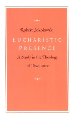 Eucharistic Presence: A Study in the Theology of Disclosure by Sokolowski, Robert