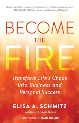 Become the Fire: Transform Life's Chaos Into Business and Personal Success by Schmitz, Elisa A.