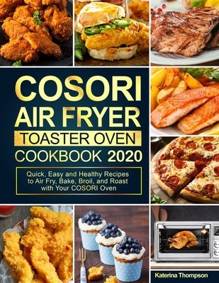 COSORI Air Fryer Toaster Oven Cookbook: Quick, Easy and Healthy Recipes to Air Fry, Bake, Broil, and Roast with Your COSORI Oven by Thompson, Katerina