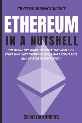 Ethereum in a Nutshell: The definitive guide to enter the world of Ethereum, cryptocurrencies, smart contracts and master it completely by Andres, Sebastian