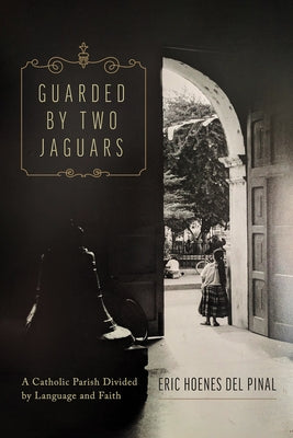 Guarded by Two Jaguars: A Catholic Parish Divided by Language and Faith by Hoenes del Pinal, Eric