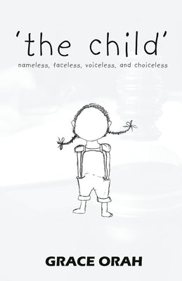 'the child': nameless, faceless, voiceless, and choiceless by Orah, Grace