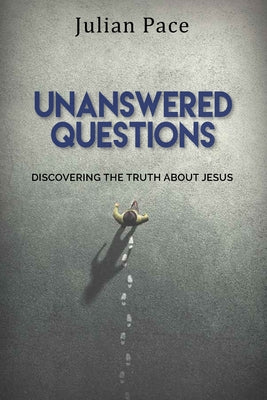 Unanswered Questions: Discovering the Truth about Jesus by Pace, Julian